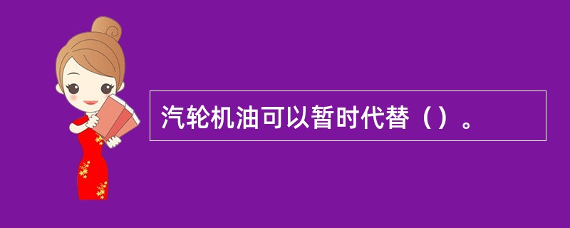 汽轮机油可以暂时代替（）。