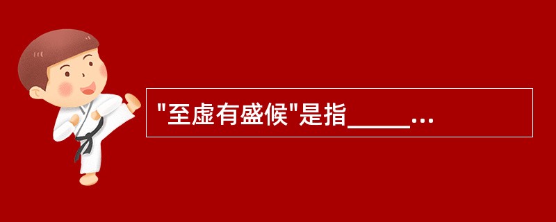 "至虚有盛候"是指_________证，"大实有赢状"是指_________证。