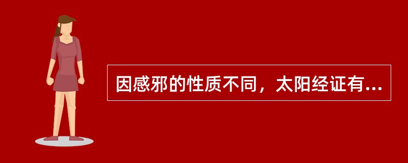 因感邪的性质不同，太阳经证有_________证与_________证的区别。