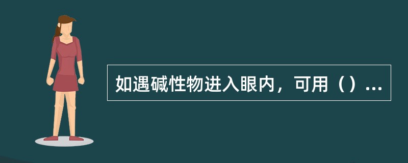 如遇碱性物进入眼内，可用（）中和。