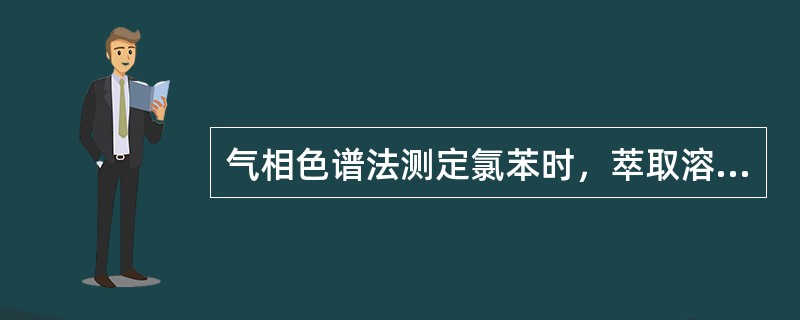 气相色谱法测定氯苯时，萃取溶剂二硫化碳中若含有杂质，需经纯化处理。