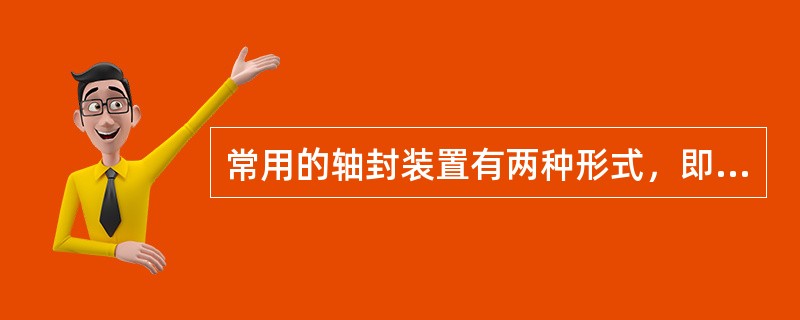 常用的轴封装置有两种形式，即（）。