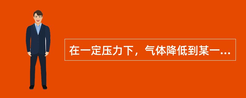 在一定压力下，气体降低到某一温度时就会凝结成液体（或霜），此时的温度称（）。液体