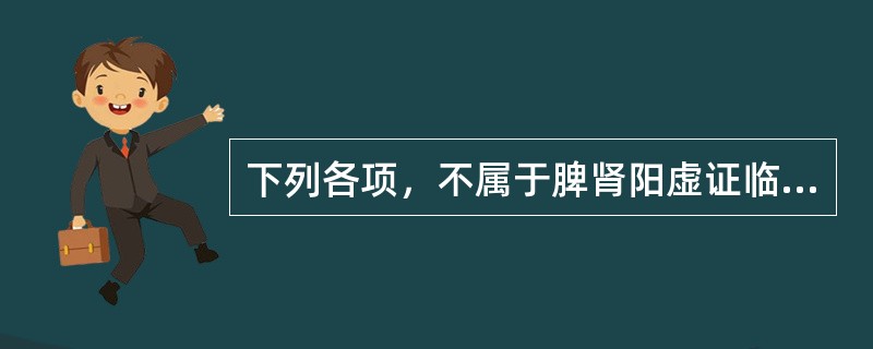 下列各项，不属于脾肾阳虚证临床表现的是（）