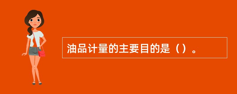 油品计量的主要目的是（）。
