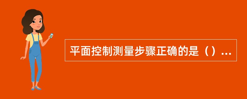 平面控制测量步骤正确的是（）。①、根据主轴线再进行建筑物的细部放样②、分别建立建