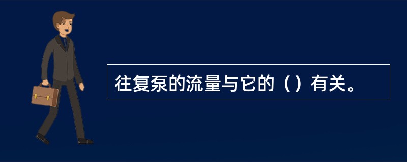 往复泵的流量与它的（）有关。