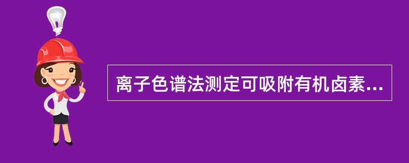 离子色谱法测定可吸附有机卤素时，当取样体积为50～200m1时，可测定水中可吸附