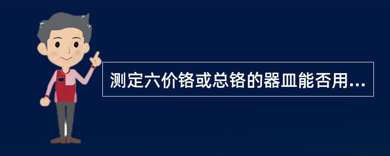 测定六价铬或总铬的器皿能否用重铬酸钾洗液洗涤？为什么？应使用何种洗涤剂洗涤？
