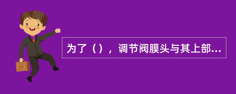 为了（），调节阀膜头与其上部管线的距离应大于200mm。