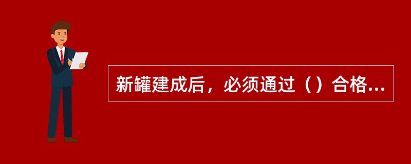 新罐建成后，必须通过（）合格后和容积标定后方可投用。