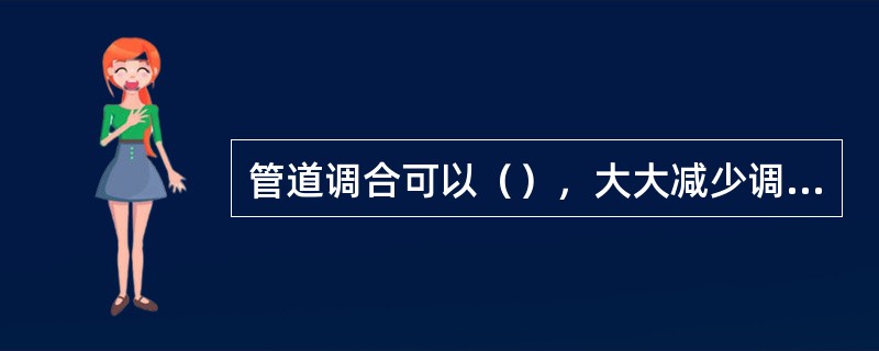 管道调合可以（），大大减少调合时间。