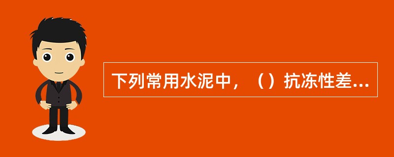 下列常用水泥中，（）抗冻性差、耐腐蚀性较好。