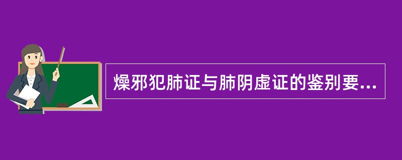 燥邪犯肺证与肺阴虚证的鉴别要点是（）