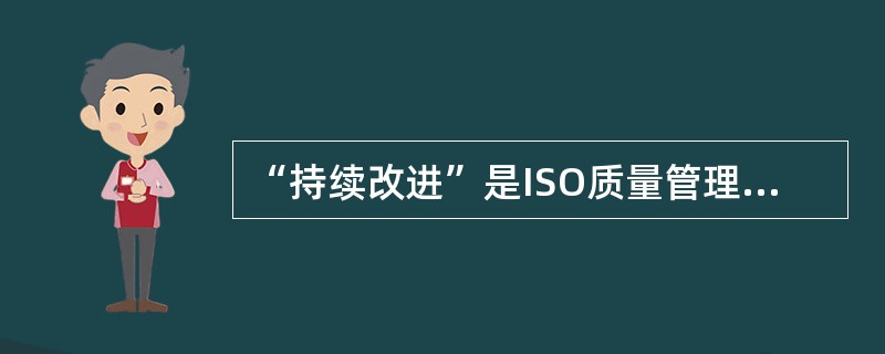 “持续改进”是ISO质量管理体系八项质量管理原则之一，其核心是提高质量管理体系的