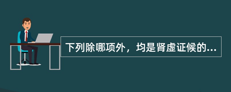 下列除哪项外，均是肾虚证候的临床表现（）