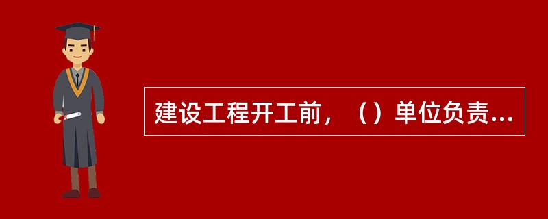 建设工程开工前，（）单位负责办理工程质量监督手续。