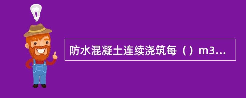 防水混凝土连续浇筑每（）m3应留置一组6个抗渗试件，且每项工程不得少于2组。