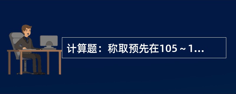 计算题：称取预先在105～110℃干燥的K2Cr2O76.129g，配制成250