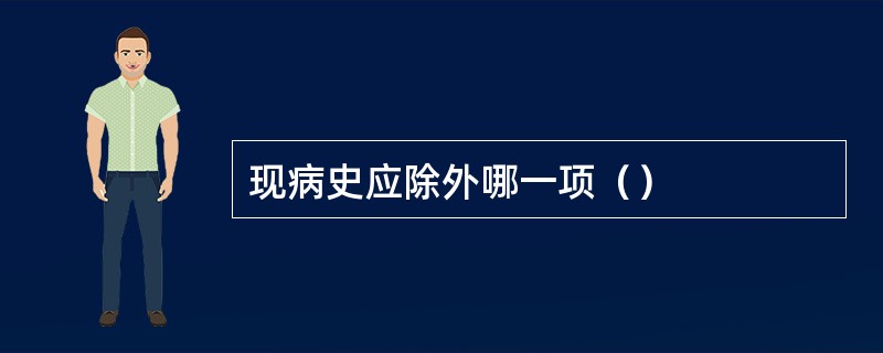 现病史应除外哪一项（）