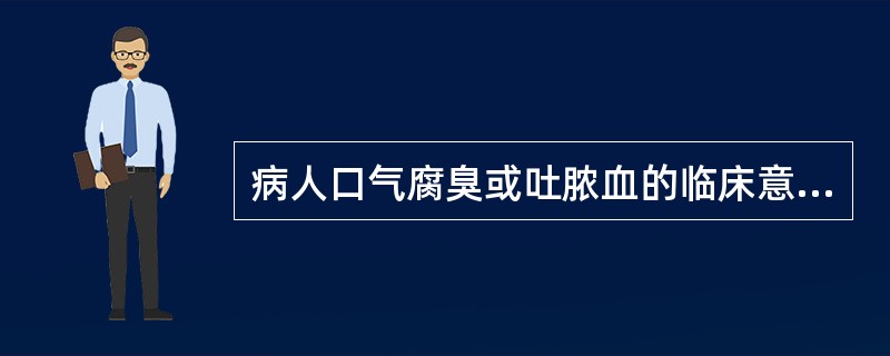 病人口气腐臭或吐脓血的临床意义是（）