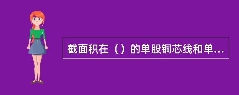 截面积在（）的单股铜芯线和单股铝芯线直接与设备、器具的端子连接。