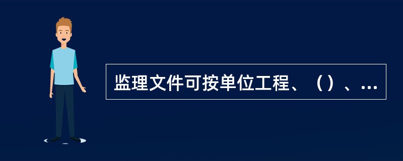 监理文件可按单位工程、（）、专业、阶段等组卷。