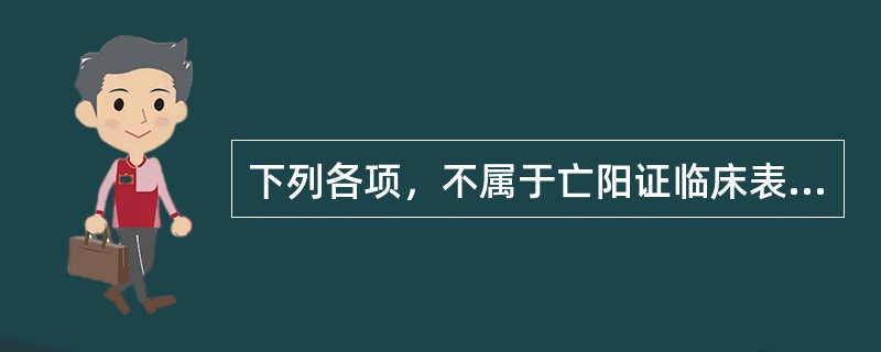 下列各项，不属于亡阳证临床表现的是（）