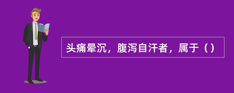 头痛晕沉，腹泻自汗者，属于（）