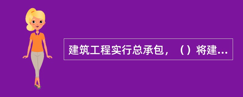 建筑工程实行总承包，（）将建筑工程肢解发包。