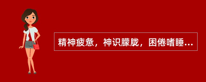 精神疲惫，神识朦胧，困倦嗜睡的临床意义是（）