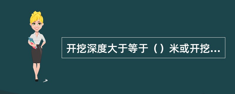 开挖深度大于等于（）米或开挖深度小于（）米但现场地质情况和周围环境较复杂的基坑工