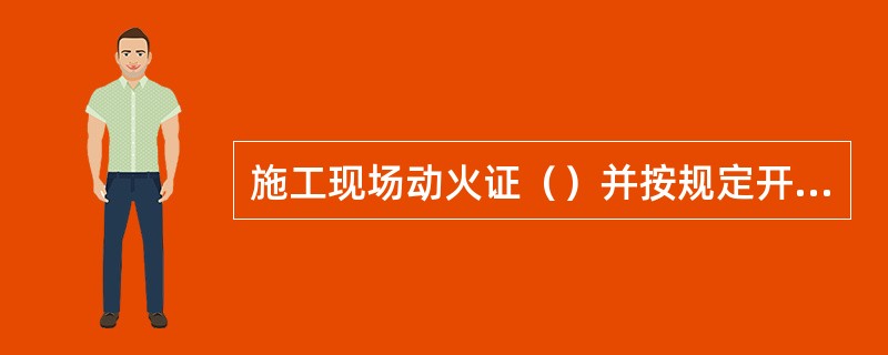 施工现场动火证（）并按规定开具，动火地点变换，要重新办理动火证手续。