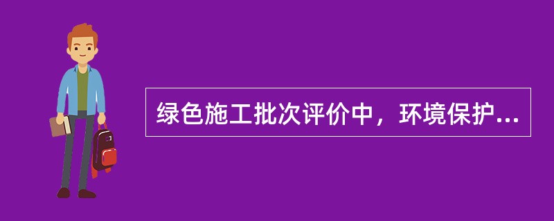 绿色施工批次评价中，环境保护要素所占权重为（）。