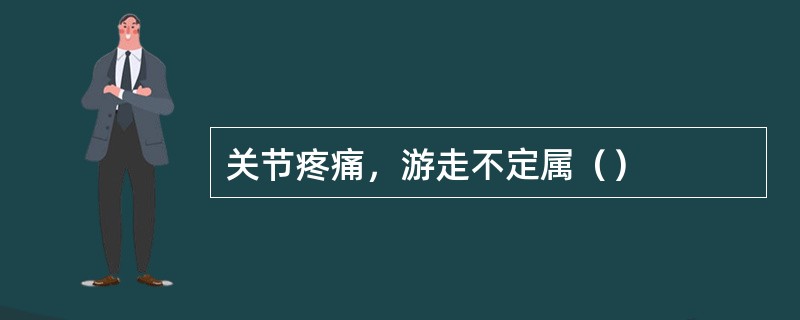 关节疼痛，游走不定属（）