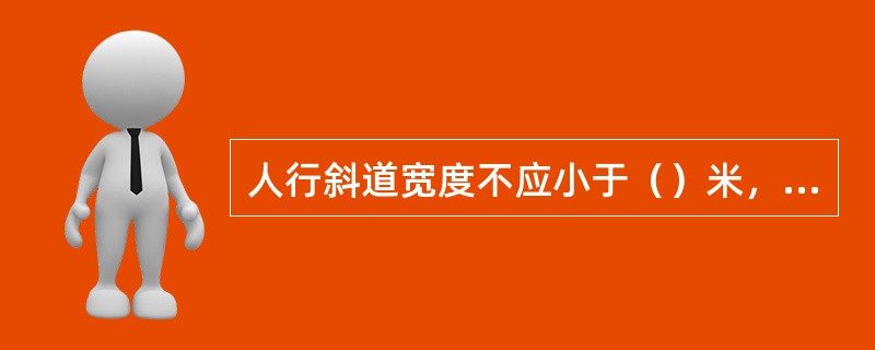 人行斜道宽度不应小于（）米，坡度不应大于1：3。