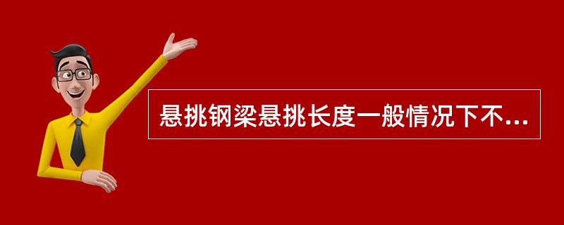 悬挑钢梁悬挑长度一般情况下不超过（）m能满足施工需要。