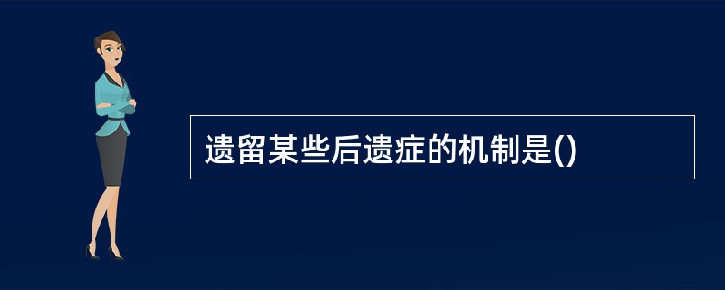 遗留某些后遗症的机制是()