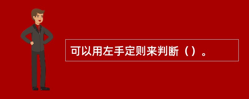 可以用左手定则来判断（）。