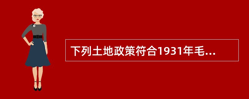 下列土地政策符合1931年毛泽东制定的土地革命路线的是（）