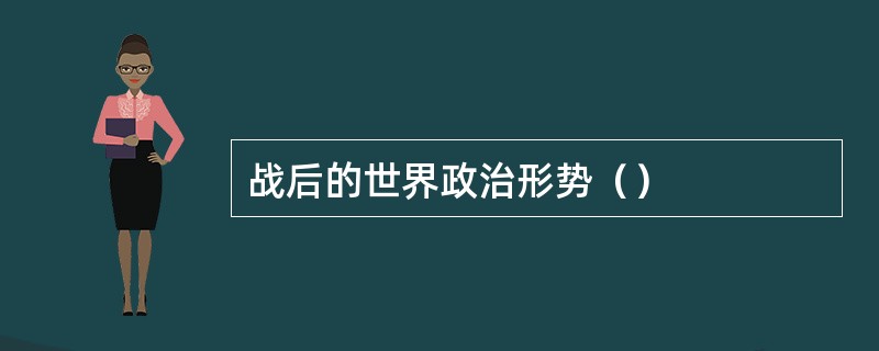 战后的世界政治形势（）