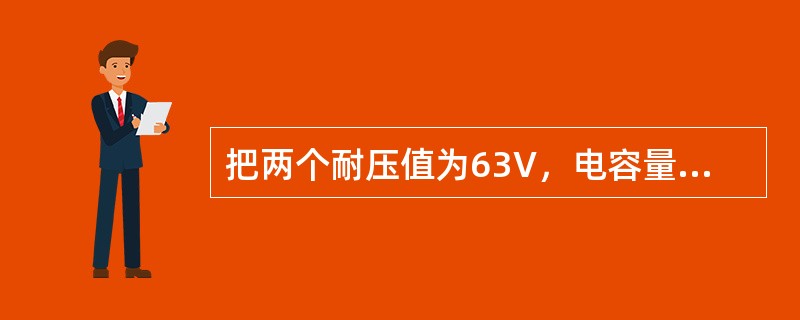 把两个耐压值为63V，电容量分别为C1=60μF、C2=30μF的两