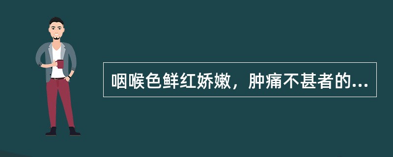 咽喉色鲜红娇嫩，肿痛不甚者的临床意义是（）