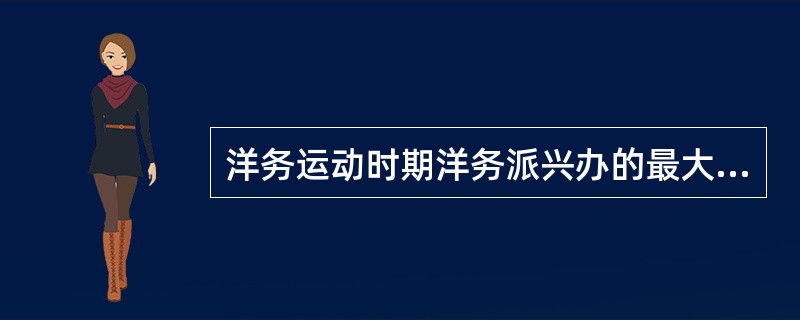 洋务运动时期洋务派兴办的最大的兵工厂是（）