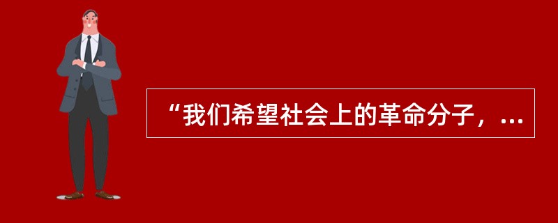“我们希望社会上的革命分子，大家都集中到国民党，使国民革命运动得以迅速实现，同时
