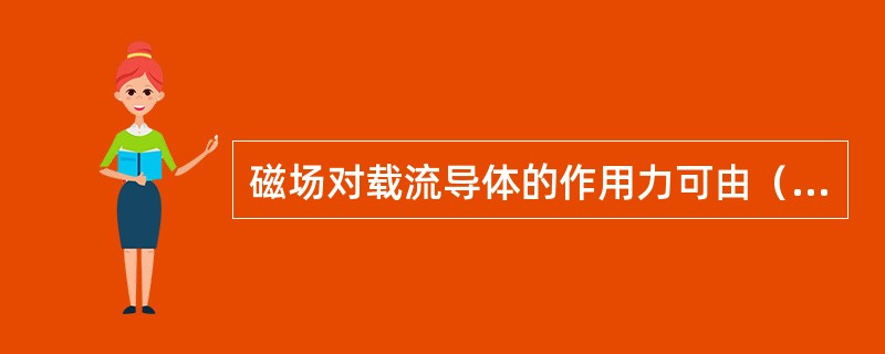 磁场对载流导体的作用力可由（）确定。