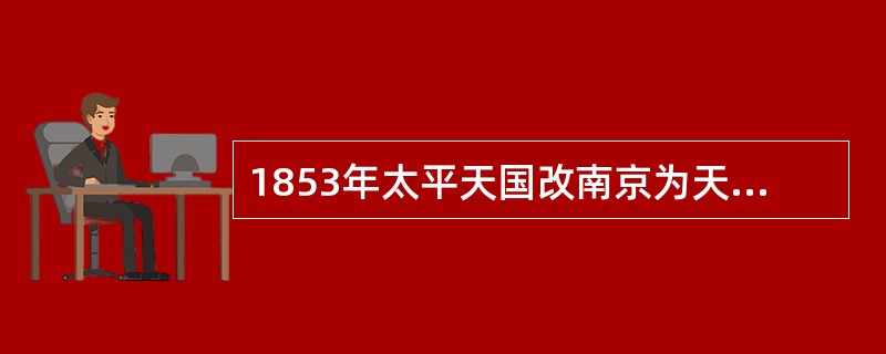 1853年太平天国改南京为天京、定为都城、这标志着太平天国运动（）