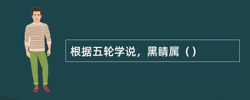 根据五轮学说，黑睛属（）