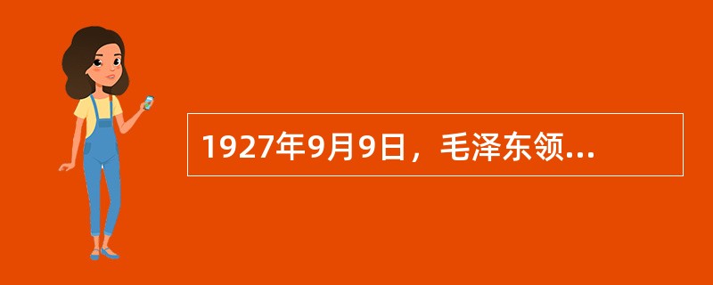 1927年9月9日，毛泽东领导的著名起义是（）