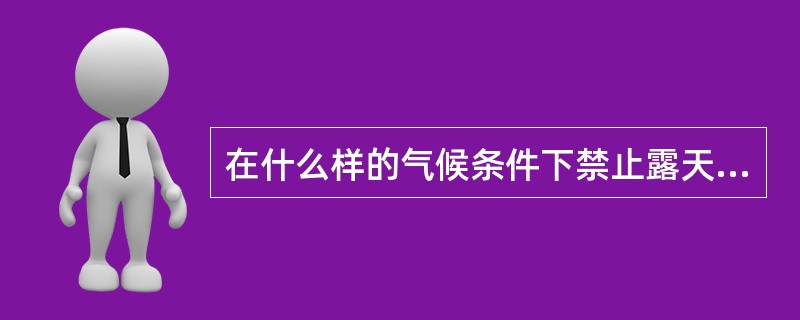 在什么样的气候条件下禁止露天高处作业？